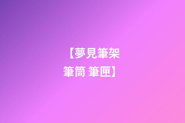 【夢見筆架 筆筒 筆匣】